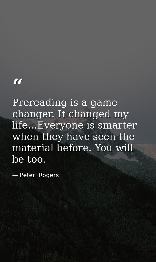 Prereading is a game changer. It changed my life...Everyone is smarter when they have seen the material before. You will — Peter  Rogers