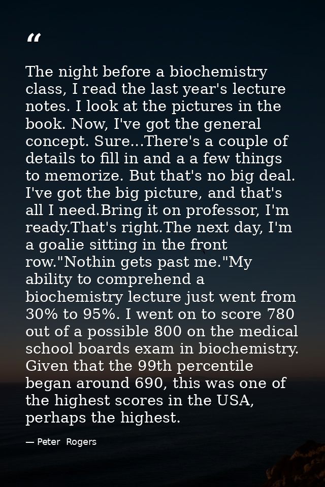 The night before a biochemistry class, I read the last year's lecture notes. I look at the pictures in the book. Now, I' — Peter  Rogers