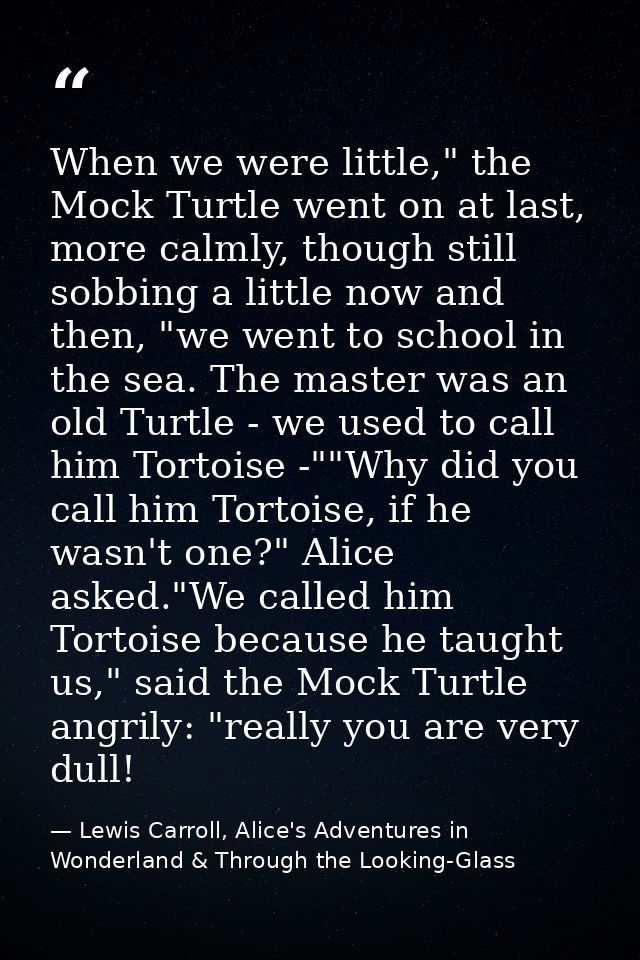 When we were little," the Mock Turtle went on at last, more calmly, though still sobbing a little now and then, "we went — Lewis Carroll, Alice's Adventures in Wonderland & Through the Looking-Glass