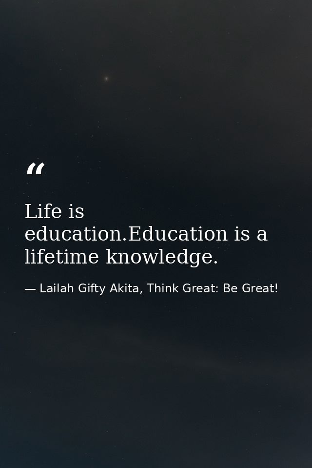 Life is education.Education is a lifetime knowledge. — Lailah Gifty Akita, Think Great: Be Great!