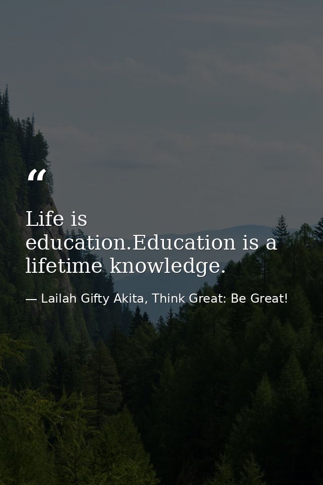 Life is education.Education is a lifetime knowledge. — Lailah Gifty Akita, Think Great: Be Great!