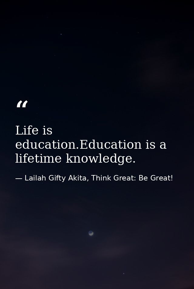 Life is education.Education is a lifetime knowledge. — Lailah Gifty Akita, Think Great: Be Great!