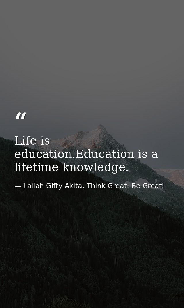 Life is education.Education is a lifetime knowledge. — Lailah Gifty Akita, Think Great: Be Great!
