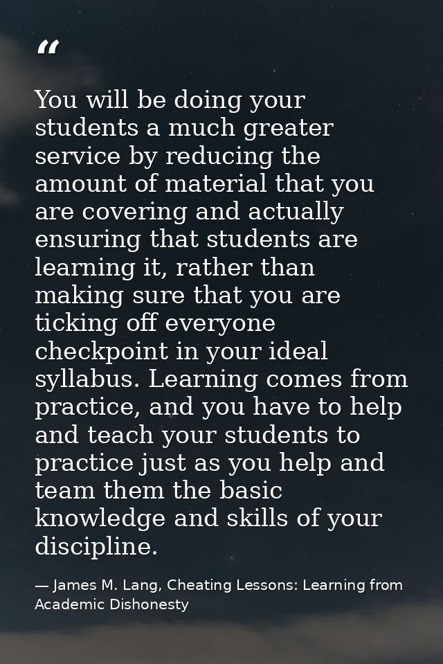 You will be doing your students a much greater service by reducing the amount of material that you are covering and actu — James M. Lang, Cheating Lessons: Learning from Academic Dishonesty