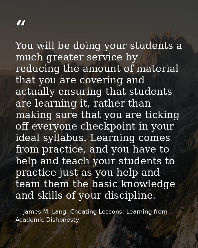 You will be doing your students a much greater service by reducing the amount of material that you are covering and actu — James M. Lang, Cheating Lessons: Learning from Academic Dishonesty