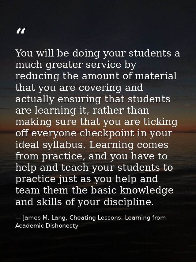 You will be doing your students a much greater service by reducing the amount of material that you are covering and actu — James M. Lang, Cheating Lessons: Learning from Academic Dishonesty