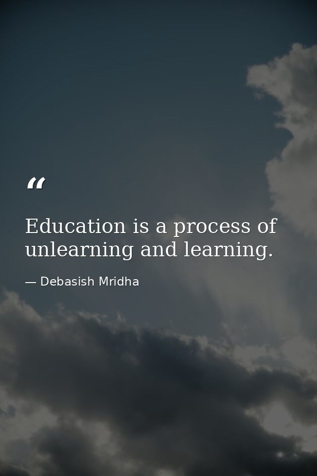 Education is a process of unlearning and learning. — Debasish Mridha