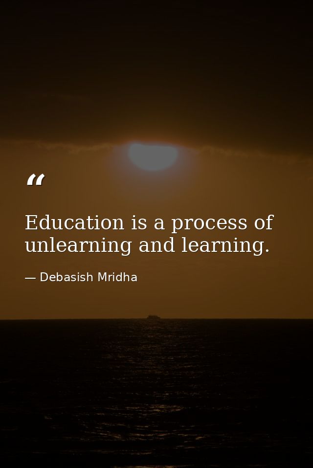 Education is a process of unlearning and learning. — Debasish Mridha