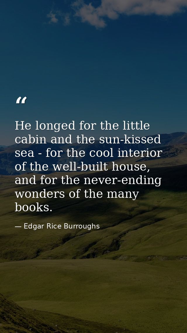 He longed for the little cabin and the sun-kissed sea - for the cool interior of the well-built house, and for the never — Edgar Rice Burroughs