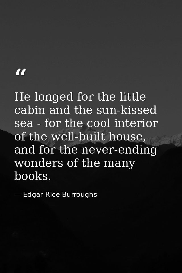 He longed for the little cabin and the sun-kissed sea - for the cool interior of the well-built house, and for the never — Edgar Rice Burroughs