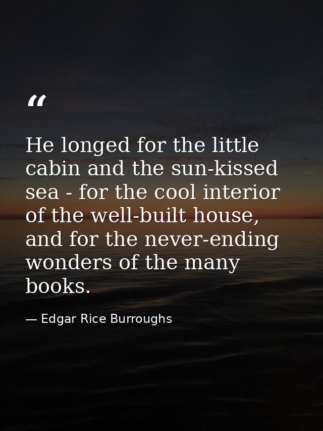 He longed for the little cabin and the sun-kissed sea - for the cool interior of the well-built house, and for the never — Edgar Rice Burroughs