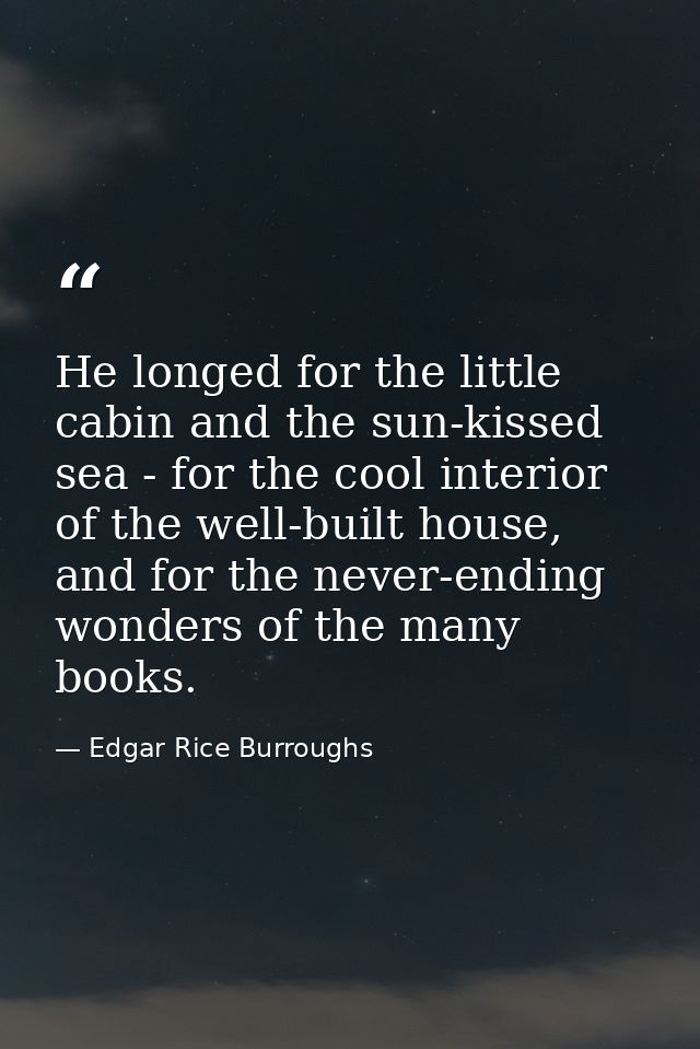 He longed for the little cabin and the sun-kissed sea - for the cool interior of the well-built house, and for the never — Edgar Rice Burroughs