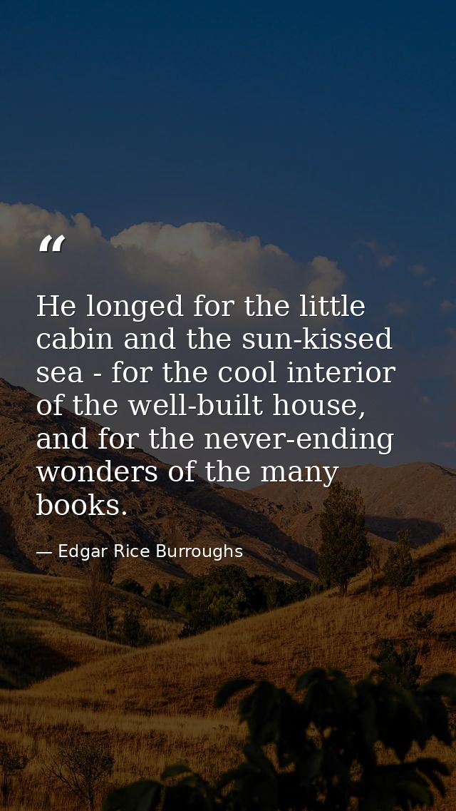 He longed for the little cabin and the sun-kissed sea - for the cool interior of the well-built house, and for the never — Edgar Rice Burroughs