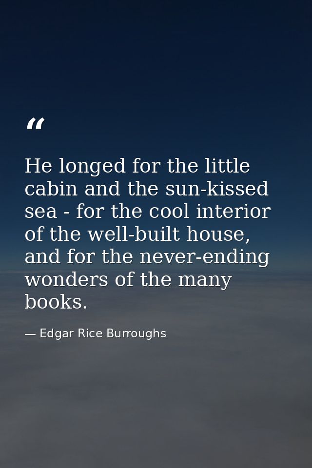 He longed for the little cabin and the sun-kissed sea - for the cool interior of the well-built house, and for the never — Edgar Rice Burroughs