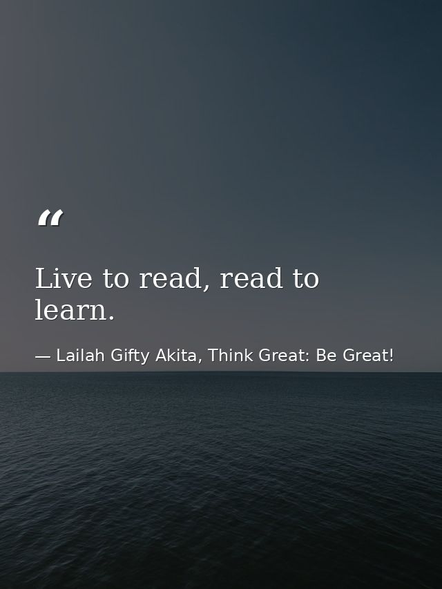 Live to read, read to learn. — Lailah Gifty Akita, Think Great: Be Great!