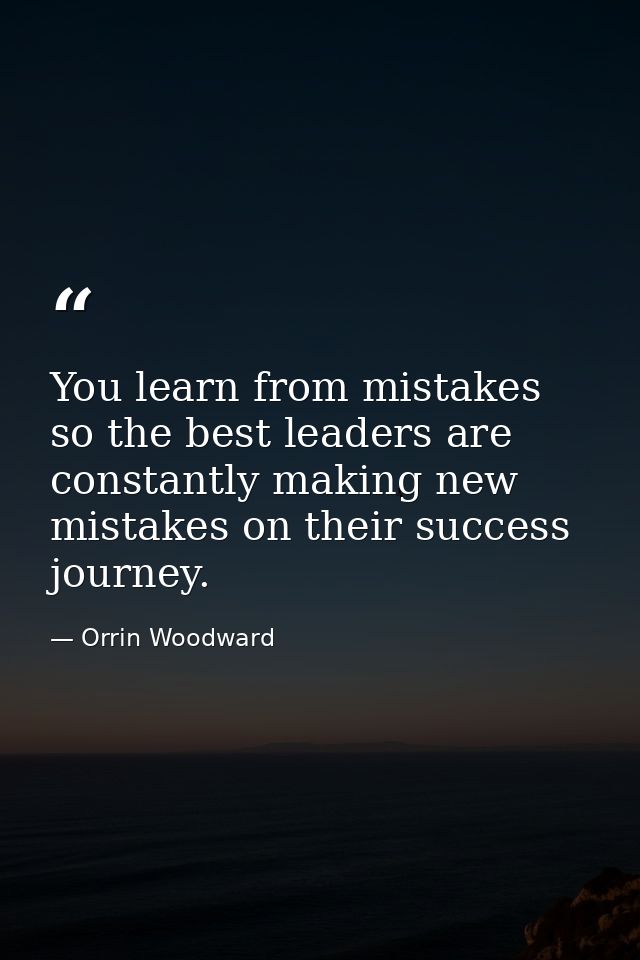 You learn from mistakes so the best leaders are constantly making new mistakes on their success journey. — Orrin Woodward