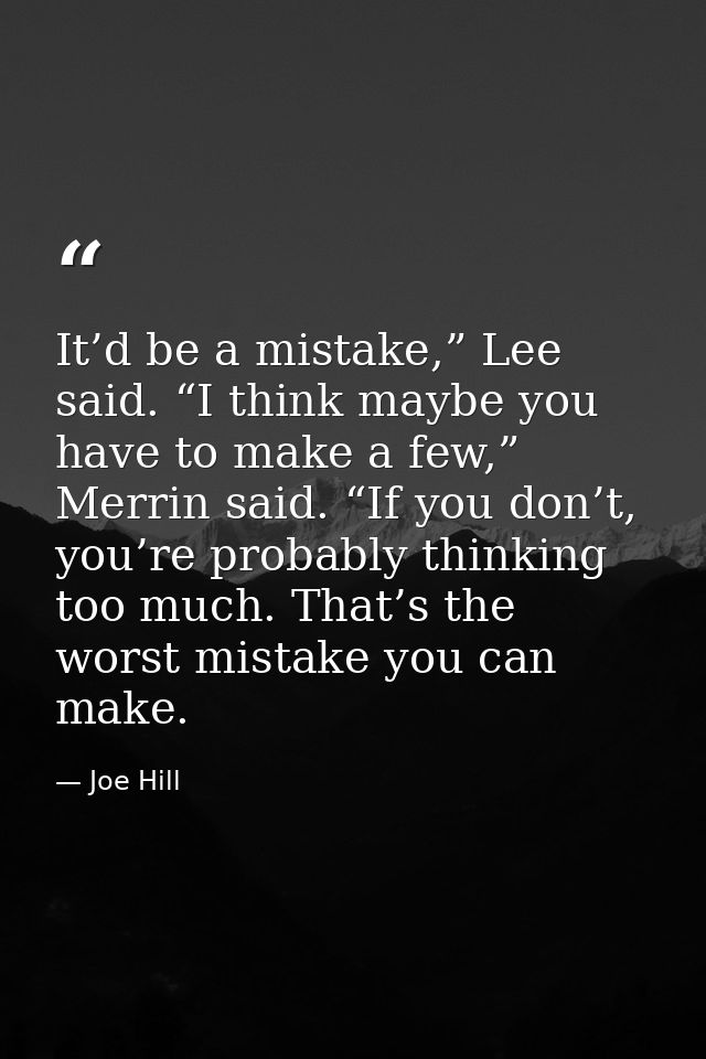 It’d be a mistake,” Lee said. “I think maybe you have to make a few,” Merrin said. “If you don’t, you’re probably thinki — Joe Hill