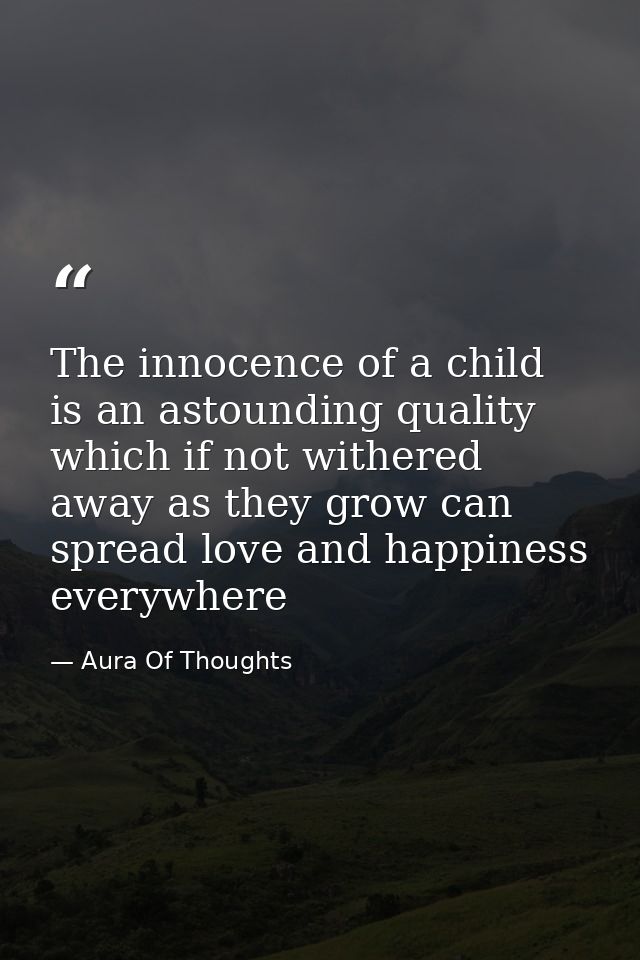 The innocence of a child is an astounding quality which if not withered away as they grow can spread love and happiness  — Aura Of Thoughts