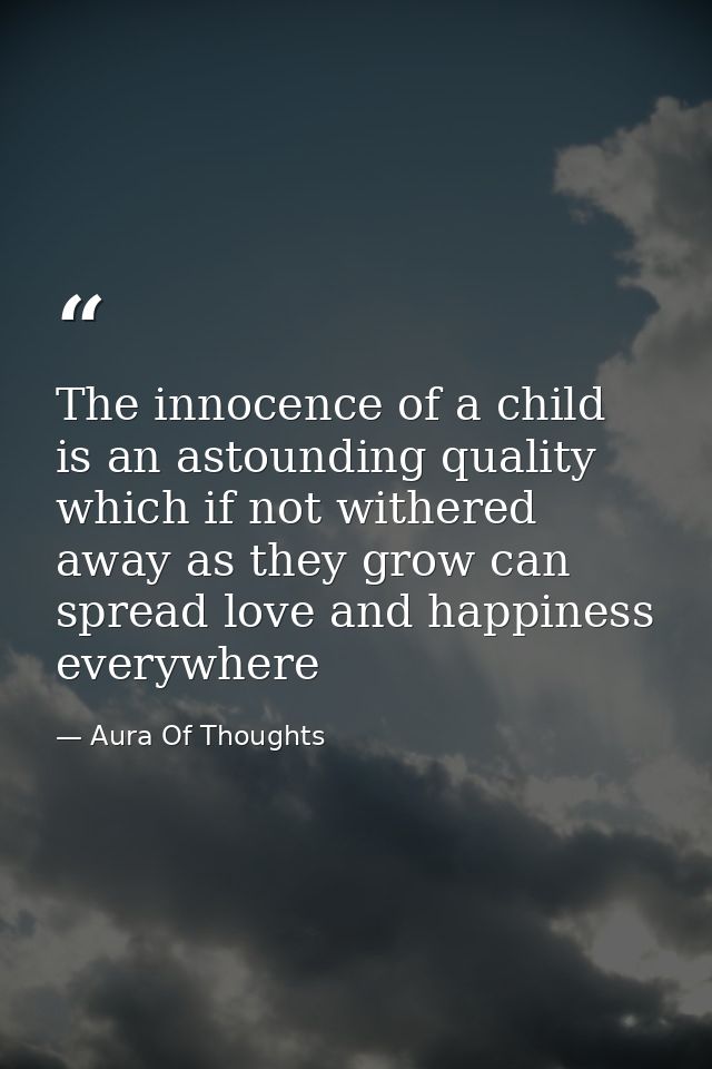 The innocence of a child is an astounding quality which if not withered away as they grow can spread love and happiness  — Aura Of Thoughts