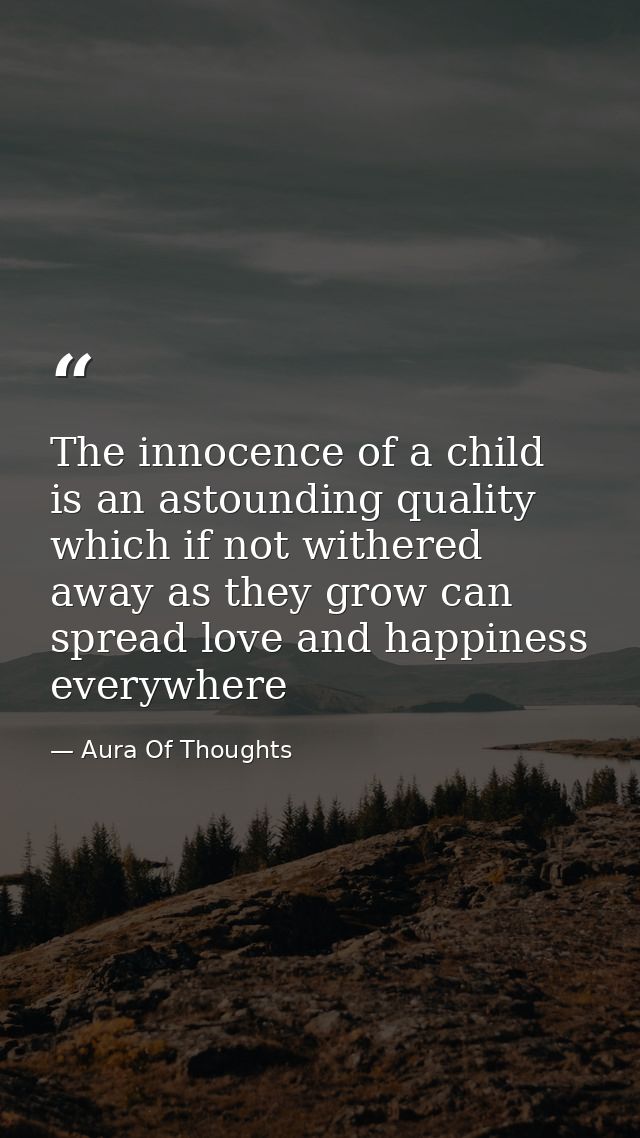 The innocence of a child is an astounding quality which if not withered away as they grow can spread love and happiness  — Aura Of Thoughts