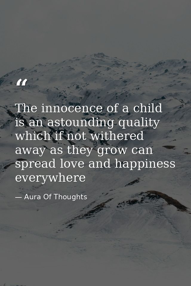 The innocence of a child is an astounding quality which if not withered away as they grow can spread love and happiness  — Aura Of Thoughts
