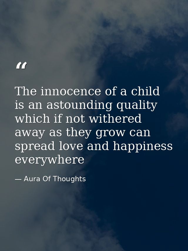 The innocence of a child is an astounding quality which if not withered away as they grow can spread love and happiness  — Aura Of Thoughts