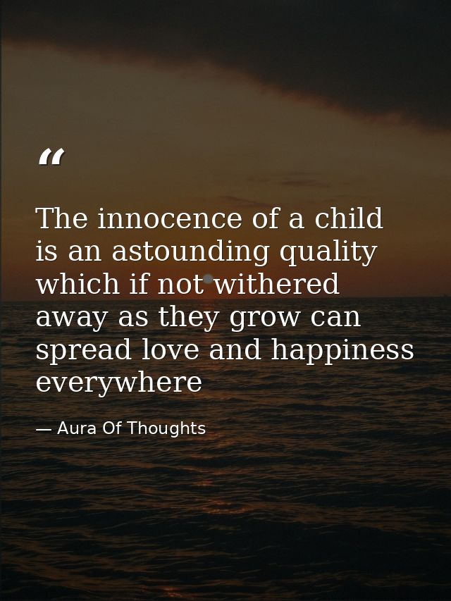 The innocence of a child is an astounding quality which if not withered away as they grow can spread love and happiness  — Aura Of Thoughts