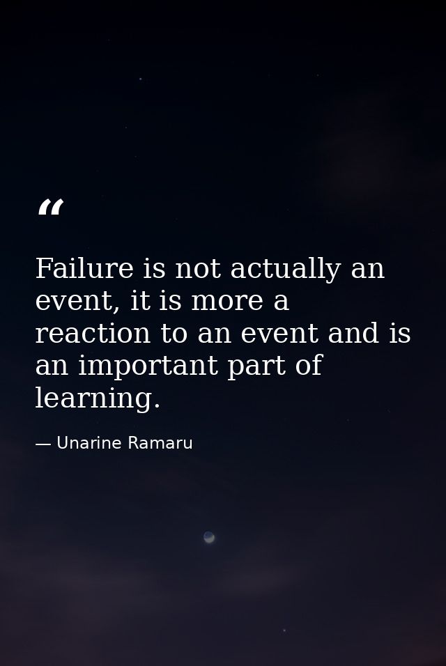 Failure is not actually an event, it is more a reaction to an event and is an important part of learning. — Unarine Ramaru