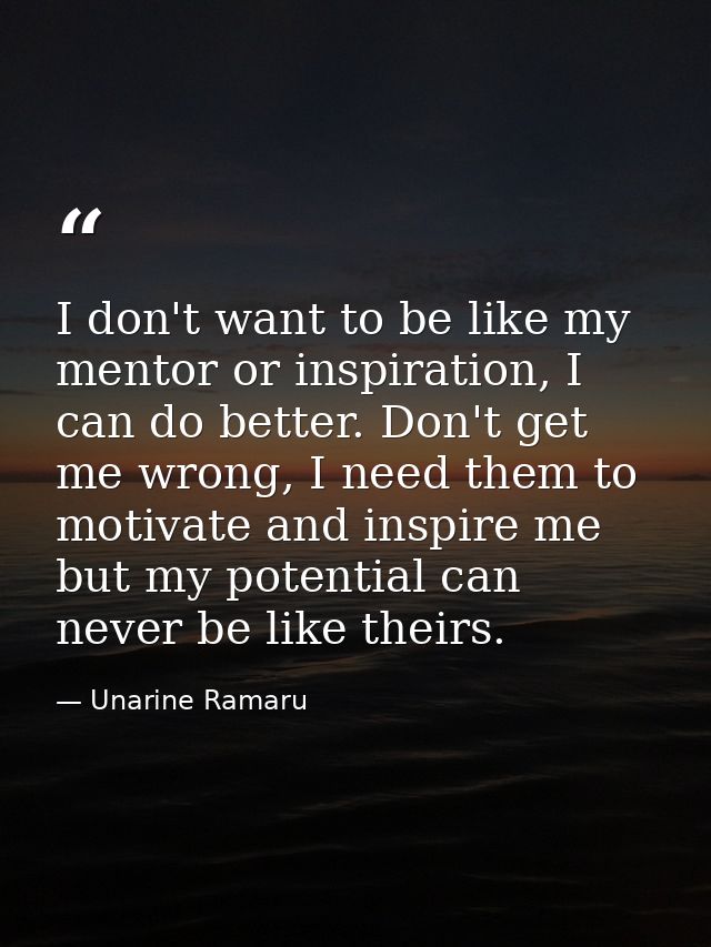 I don't want to be like my mentor or inspiration, I can do better. Don't get me wrong, I need them to motivate and inspi — Unarine Ramaru