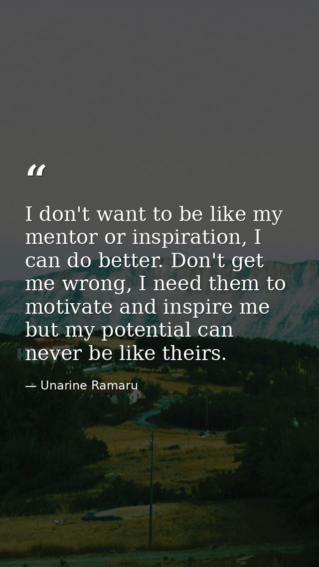 I don't want to be like my mentor or inspiration, I can do better. Don't get me wrong, I need them to motivate and inspi — Unarine Ramaru