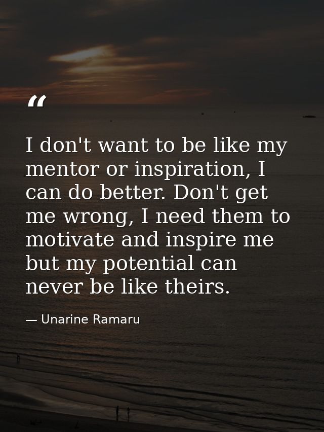 I don't want to be like my mentor or inspiration, I can do better. Don't get me wrong, I need them to motivate and inspi — Unarine Ramaru