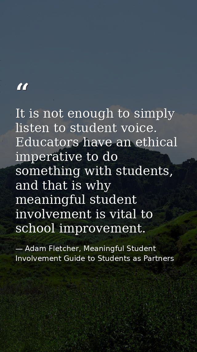 It is not enough to simply listen to student voice. Educators have an ethical imperative to do something with students,  — Adam Fletcher, Meaningful Student Involvement Guide to Students as Partners