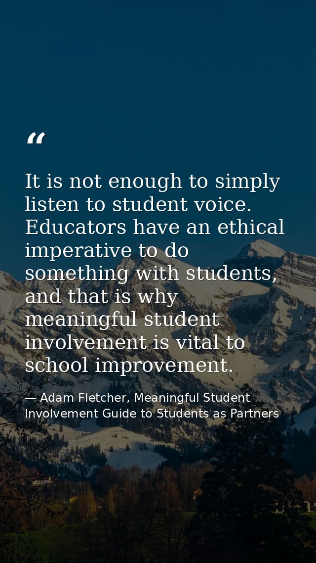It is not enough to simply listen to student voice. Educators have an ethical imperative to do something with students,  — Adam Fletcher, Meaningful Student Involvement Guide to Students as Partners