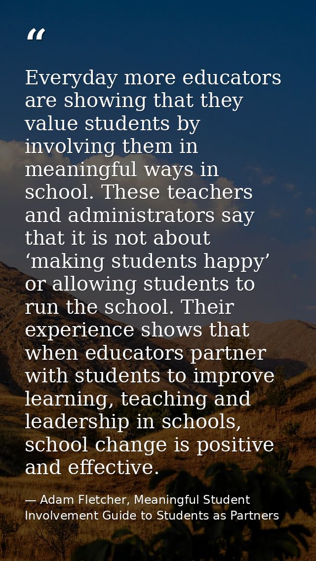 Everyday more educators are showing that they value students by involving them in meaningful ways in school. These teach — Adam Fletcher, Meaningful Student Involvement Guide to Students as Partners