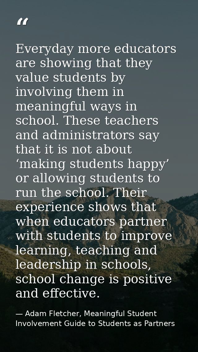 Everyday more educators are showing that they value students by involving them in meaningful ways in school. These teach — Adam Fletcher, Meaningful Student Involvement Guide to Students as Partners