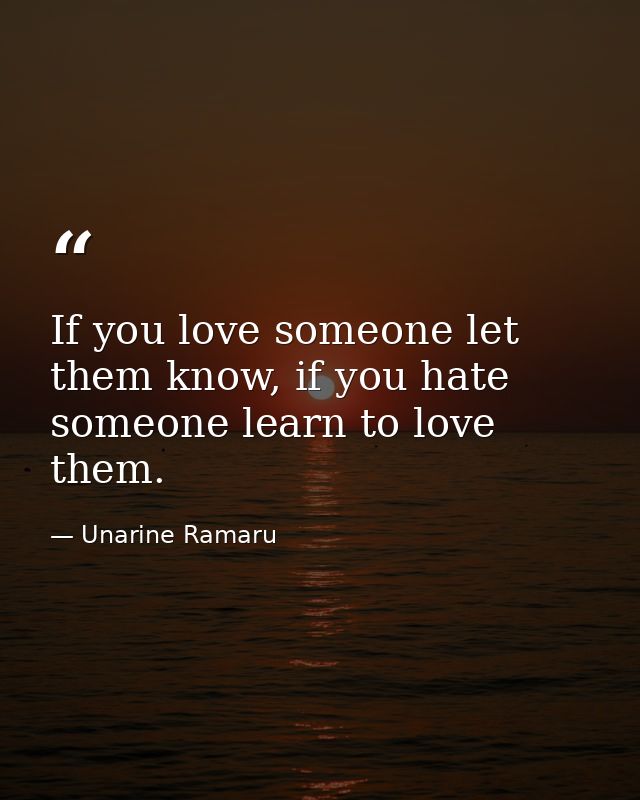 If you love someone let them know, if you hate someone learn to love them. — Unarine Ramaru