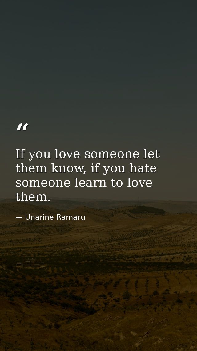 If you love someone let them know, if you hate someone learn to love them. — Unarine Ramaru