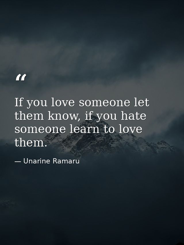 If you love someone let them know, if you hate someone learn to love them. — Unarine Ramaru