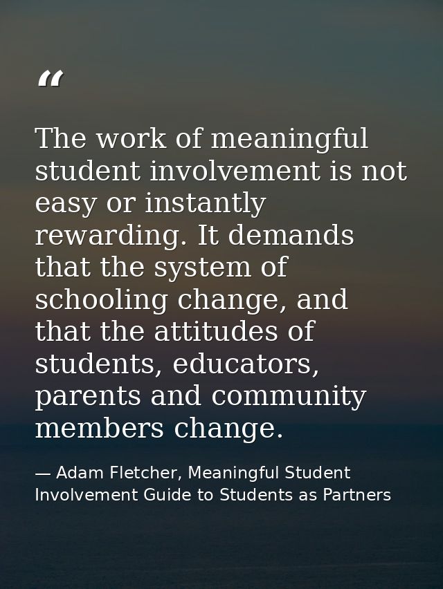 The work of meaningful student involvement is not easy or instantly rewarding. It demands that the system of schooling c — Adam Fletcher, Meaningful Student Involvement Guide to Students as Partners