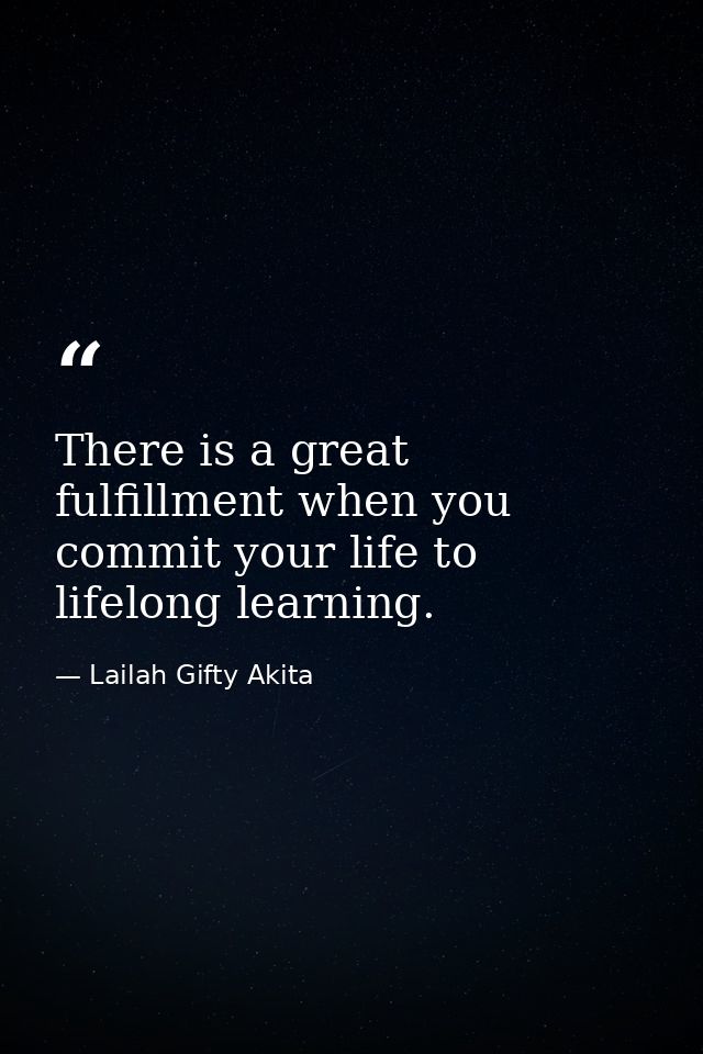 There is a great fulfillment when you commit your life to lifelong learning. — Lailah Gifty Akita