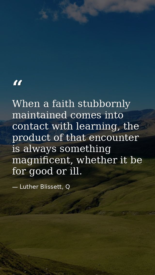 When a faith stubbornly maintained comes into contact with learning, the product of that encounter is always something m — Luther Blissett, Q