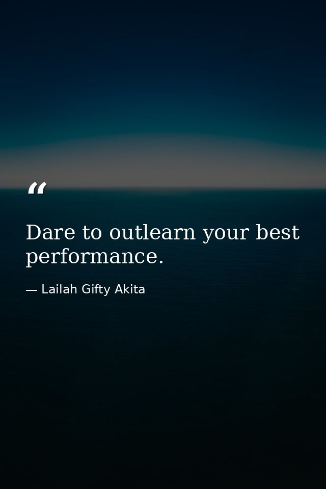 Dare to outlearn your best performance. — Lailah Gifty Akita
