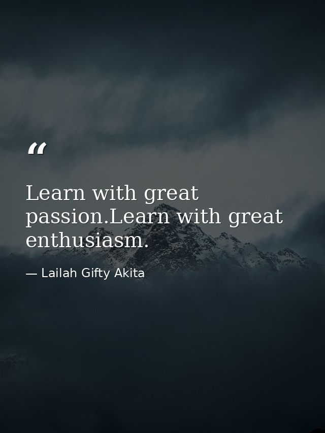 Learn with great passion.Learn with great enthusiasm. — Lailah Gifty Akita