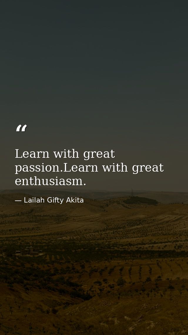 Learn with great passion.Learn with great enthusiasm. — Lailah Gifty Akita