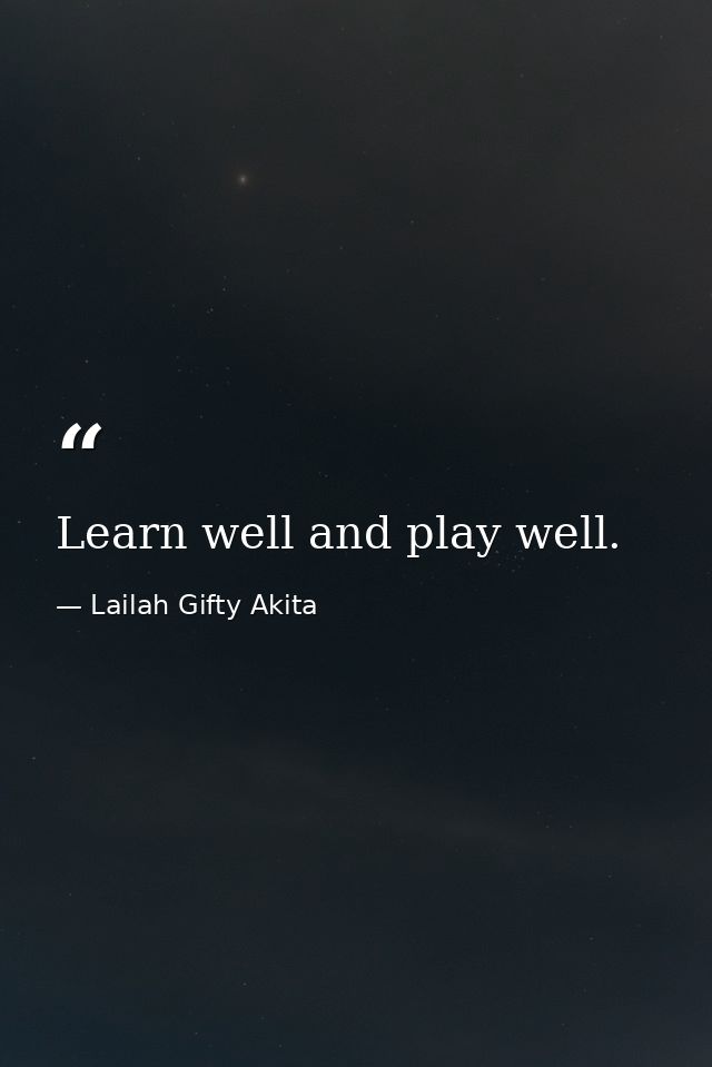 Learn well and play well. — Lailah Gifty Akita