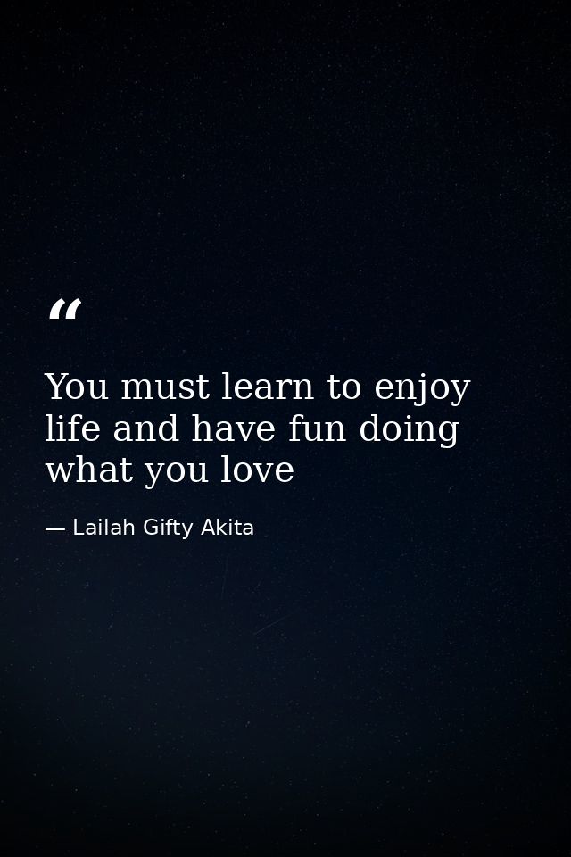 You must learn to enjoy life and have fun doing what you love — Lailah Gifty Akita