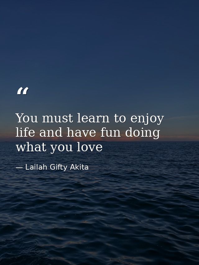 You must learn to enjoy life and have fun doing what you love — Lailah Gifty Akita