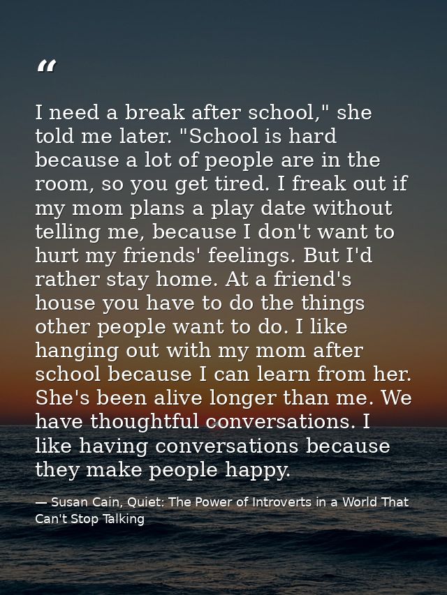 I need a break after school," she told me later. "School is hard because a lot of people are in the room, so you get tir — Susan Cain, Quiet: The Power of Introverts in a World That Can't Stop Talking