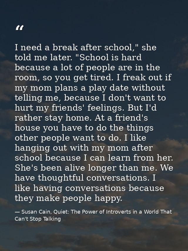 I need a break after school," she told me later. "School is hard because a lot of people are in the room, so you get tir — Susan Cain, Quiet: The Power of Introverts in a World That Can't Stop Talking