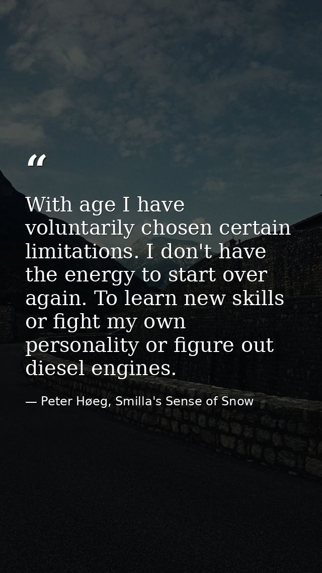 With age I have voluntarily chosen certain limitations. I don't have the energy to start over again. To learn new skills — Peter Høeg, Smilla's Sense of Snow